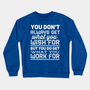 You don't always get what you wish for, but you do get what you work for Crewneck Sweatshirt